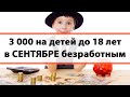 Выплаты 3 000 рублей в СЕНТЯБРЕ всем детям до 18 лет для БЕЗРАБОТНЫХ продлили