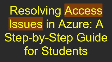 Resolving Access Issues in Azure: A Step-by-Step Guide for Students