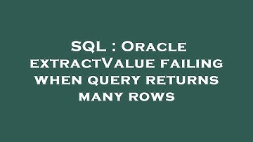 SQL : Oracle extractValue failing when query returns many rows