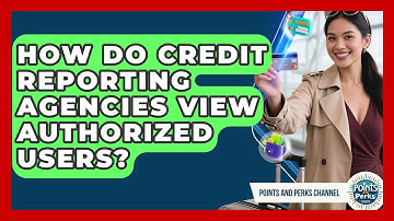 How Do Credit Reporting Agencies View Authorized Users? - Points and Perks Channel