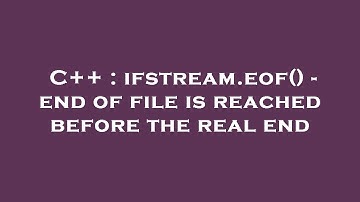 C++ : ifstream.eof() - end of file is reached before the real end