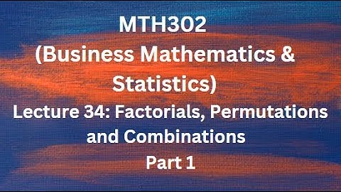 MTH302 (Business Mathematics & Statistics) Lecture 34 (Factorial, Permutation & Combination)-Part 1