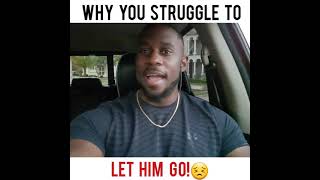 WHY YOU STRUGGLE TO LET HIM GO!😣
