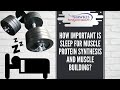 How important is sleep for muscle protein synthesis and muscle building?