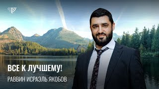 Все к лучшему. Р. Исраэль Якобов