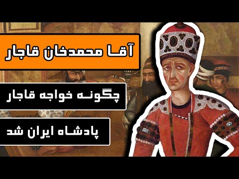 آقا (آغا) محمد خان قاجار: چگونه خواجه قاجار، پادشاه ایران شد