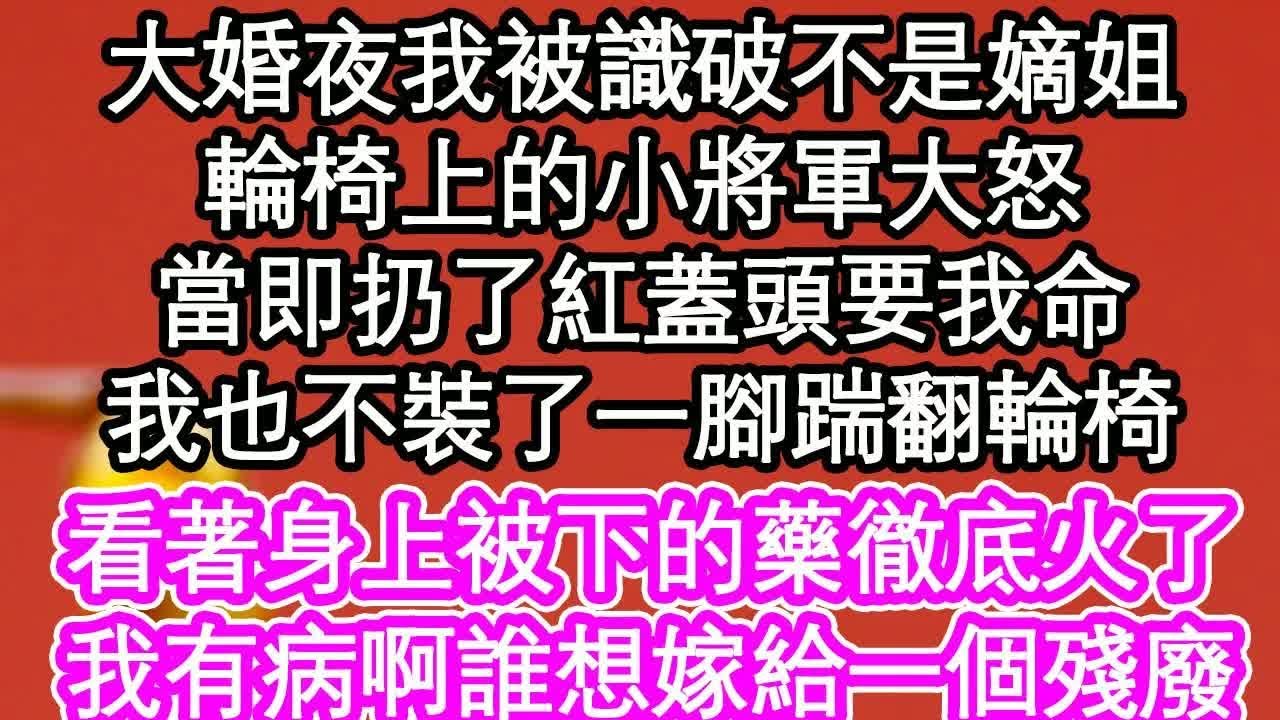 大婚夜我被識破不是嫡姐，輪椅上的小將軍大怒，當即扔了紅蓋頭要我命，我也不裝了一腳踹翻輪椅，看著身上被下的藥徹底火了，我有病啊誰想嫁給一個殘廢｜ #為人處世#生活經驗#情感故事#養老#退休
