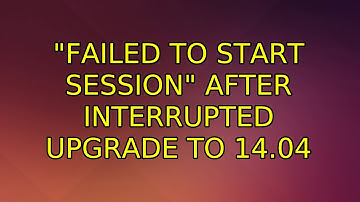 Ubuntu: "Failed to start session" after interrupted upgrade to 14.04 (2 Solutions!!)