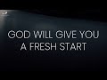 God will give you a  fresh start