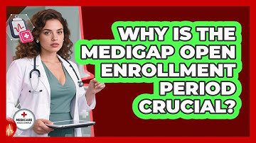 Why Is The Medigap Open Enrollment Period Crucial? - Medicare Made Simple Guide