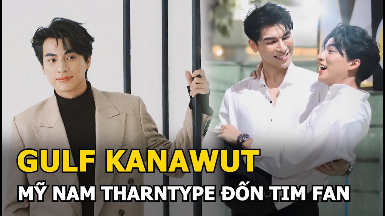 Gulf Kanawut - Mỹ nam trong BL TharnType, đốn tim khán giả bởi tài năng và tính cách đáng yêu