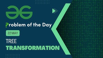 Tree Transformation | 22 May POTD | C++ | Geeks for Geeks Problem of the Day