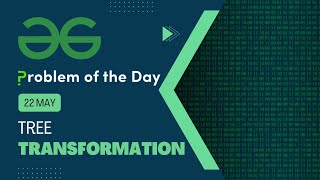 Tree Transformation | 22 May POTD | C++ | Geeks for Geeks Problem of the Day
