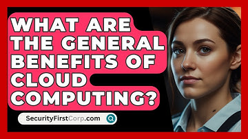What Are The General Benefits Of Cloud Computing? - SecurityFirstCorp.com