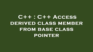 Details C++ : C++ Access derived class member from base class pointer Guide