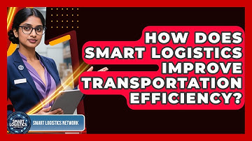 How Does Smart Logistics Improve Transportation Efficiency? | Smart Logistics Network News