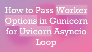 How to Pass Worker Options in Gunicorn for Uvicorn Asyncio Loop