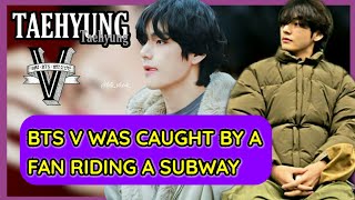 BTS V WAS CAUGHT BY FANS RIDING A SUBWAY