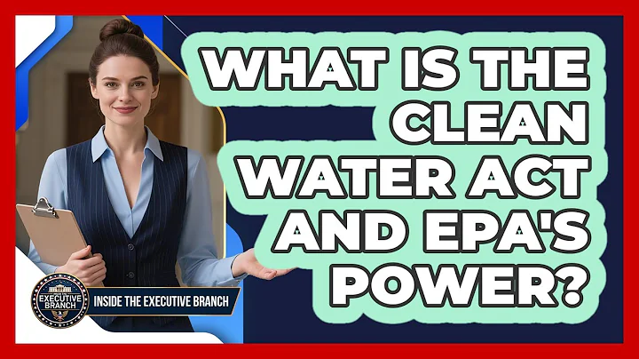 What Is The Clean Water Act And EPA's Power? - Inside the Executive Branch