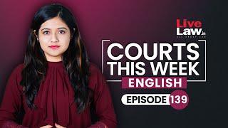 Courts This Week- A Weekly Round Of Important Legal Developments In The Country [Episode-139]