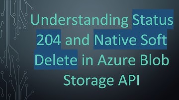 Understanding Status 204 and Native Soft Delete in Azure Blob Storage API