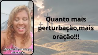 Quanto mais perturbação,mais oração.
