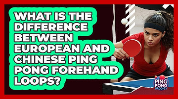 What Is The Difference Between European And Chinese Ping Pong Forehand Loops? - Ping Pong Prodigy