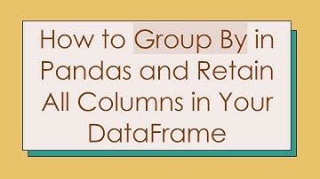 How to Group By in Pandas and Retain All Columns in Your DataFrame