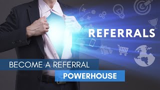 Become a Referral Powerhouse