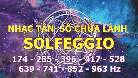 9 TẦN SỐ SOLFEGGIO - NHẠC CHỮA LÀNH TOÀN DIỆN 174, 285, 396, 417, 528, 639, 741, 852, 963 Hz