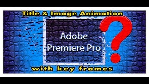Title & Image Animation with key frames in premiere pro cs6