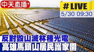 【中天直播 #LIVE】反對毀山滅林種光電 高雄馬頭山居民護家園 20240530 @HotNewsTalk