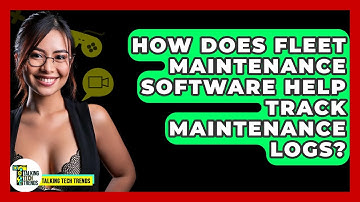 How Does Fleet Maintenance Software Help Track Maintenance Logs? - Talking Tech Trends