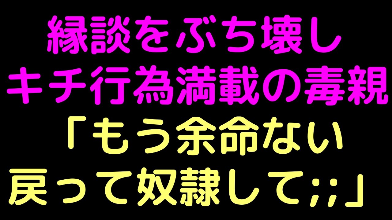 縁談をぶち壊しキチ行為満載の毒親 もう余命ない 戻って奴隷して 2ch Youtube