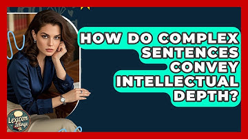 How Do Complex Sentences Convey Intellectual Depth? - Lexicon Lounge