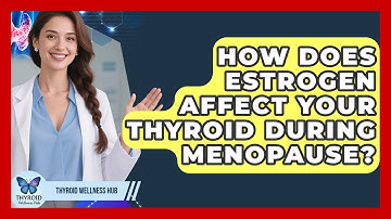 How Does Estrogen Affect Your Thyroid During Menopause? - Thyroid Wellness Hub