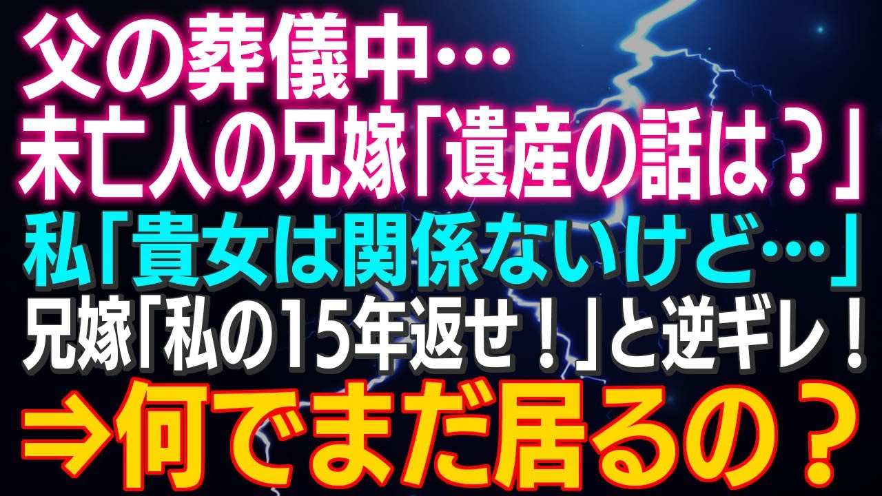 【スカッとする話】父の葬儀中…未亡人の兄嫁「遺産の話は？」私「貴女は関係ないわよ」兄嫁「私の１５年返せ！」と逆ギレ！⇒何でまだ居るの？結果