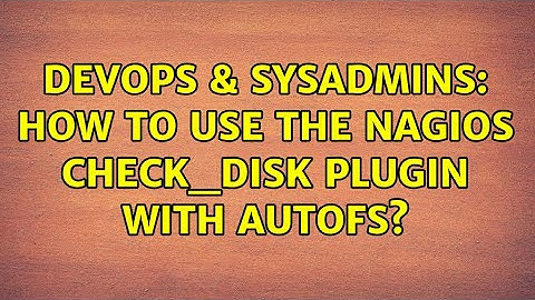 DevOps & SysAdmins: How to use the Nagios check_disk plugin with autofs? (2 Solutions!!)