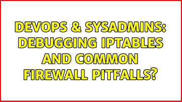 DevOps & SysAdmins: Debugging iptables and common firewall pitfalls? (3 Solutions!!)