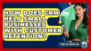 How Does CRM Help Small Businesses With Customer Retention? - Small Biz Success Hub