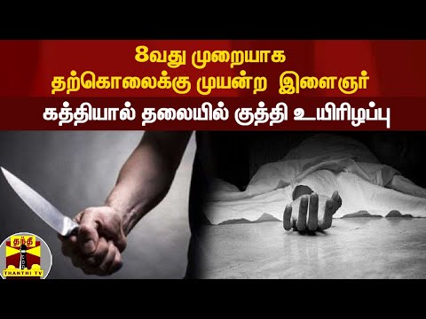 8வது முறையாக தற்கொலைக்கு முயன்ற  இளைஞர் - கத்தியால் தலையில் குத்தி உயிரிழப்பு