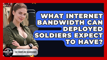 What Internet Bandwidth Can Deployed Soldiers Expect To Have? - The Frontline Guardians