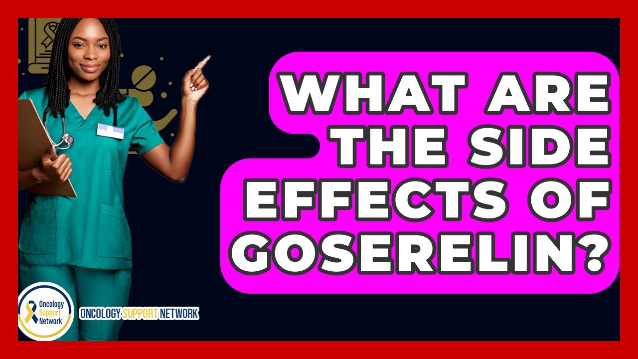 What Are The Side Effects Of Goserelin? - Oncology Support Network