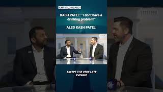Kash Patel: “I am disgusted that anyone would accuse me of drinking on the job.” Also Kash Patel: