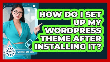 How Do I Set Up My WordPress Theme After Installing It? - WP Solutions Guru