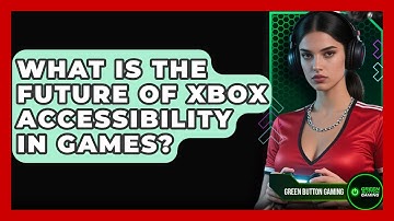 What Is The Future Of Xbox Accessibility In Games? - Green Button Gaming