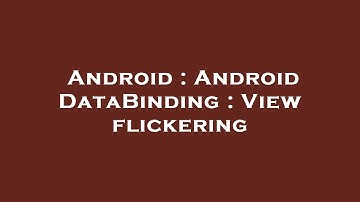 Android : Android DataBinding : View flickering