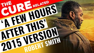 Robert Smith (The Cure) - &quot;A Few Hours After This&quot; (2015 Re-Recorded Version) from &quot;Luther&quot;