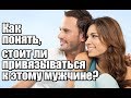 Как понять, стоит ли ПРИВЯЗЫВАТЬСЯ к этому мужчине?