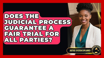 Does the Judicial Process Guarantee a Fair Trial for All Parties? - Justice System Explained